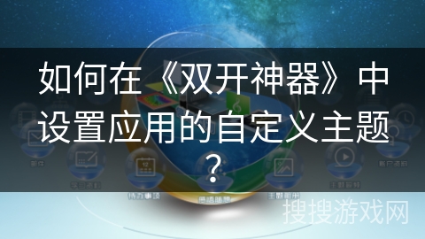 如何在《双开神器》中设置应用的自定义主题？