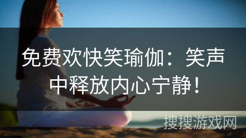 免费欢快笑瑜伽：笑声中释放内心宁静！