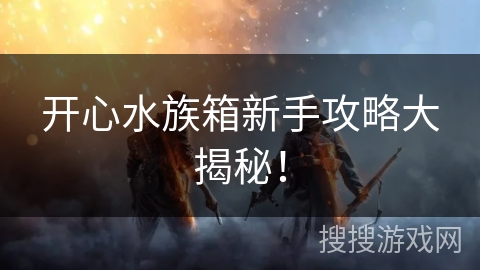 开心水族箱新手攻略大揭秘！