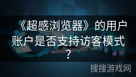 《超感浏览器》的用户账户是否支持访客模式？
