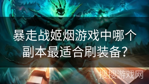 暴走战姬烟游戏中哪个副本最适合刷装备？