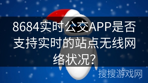 8684实时公交APP是否支持实时的站点无线网络状况？