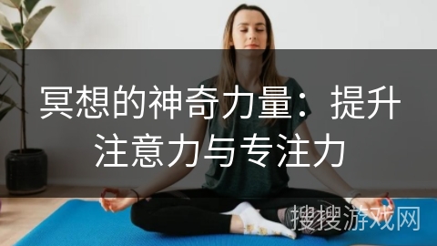 冥想的神奇力量：提升注意力与专注力