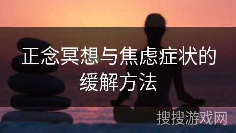 正念冥想与焦虑症状的缓解方法 正念冥想与焦虑症状的缓解方法