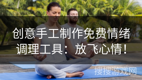 创意手工制作免费情绪调理工具：放飞心情！
