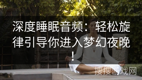 深度睡眠音频：轻松旋律引导你进入梦幻夜晚！