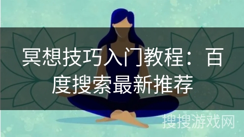 冥想技巧入门教程：百度搜索最新推荐