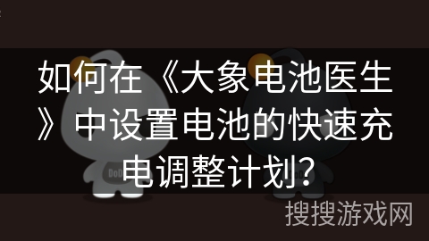 如何在《大象电池医生》中设置电池的快速充电调整计划？