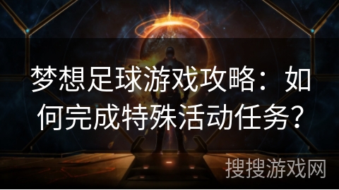 梦想足球游戏攻略：如何完成特殊活动任务？