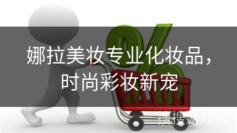 娜拉美妆专业化妆品，时尚彩妆新宠