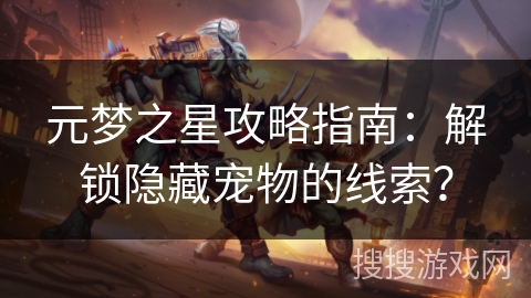 元梦之星攻略指南：解锁隐藏宠物的线索？