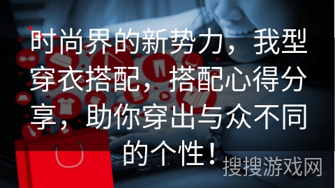 时尚界的新势力，我型穿衣搭配，搭配心得分享，助你穿出与众不同的个性！