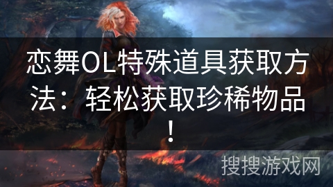 恋舞OL特殊道具获取方法：轻松获取珍稀物品！