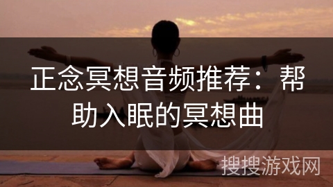 正念冥想音频推荐:帮助入眠的冥想曲 正念冥想音频推荐:帮助入眠的冥想曲