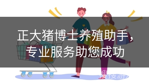 正大猪博士养殖助手，专业服务助您成功