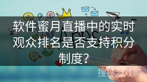 软件蜜月直播中的实时观众排名是否支持积分制度？