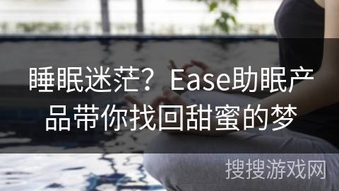 睡眠迷茫?Ease助眠产品带你找回甜蜜的梦 睡眠迷茫?Ease助眠产品带你找回甜蜜的梦