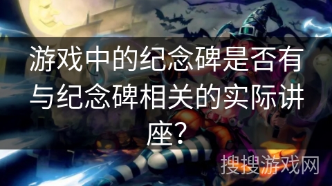 游戏中的纪念碑是否有与纪念碑相关的实际讲座？