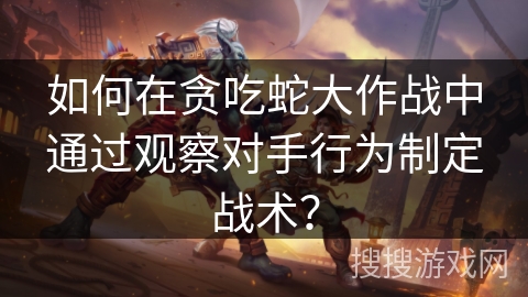 如何在贪吃蛇大作战中通过观察对手行为制定战术? 如何在贪吃蛇大作战中通过观察对手行为制定战术?