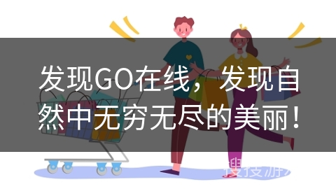 发现GO在线，发现自然中无穷无尽的美丽！