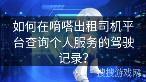 如何在嘀嗒出租司机平台查询个人服务的驾驶记录? 如何在嘀嗒出租司机平台查询个人服务的驾驶记录?