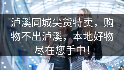 泸溪同城尖货特卖，购物不出泸溪，本地好物尽在您手中！