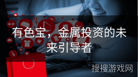 有色宝，金属投资的未来引导者