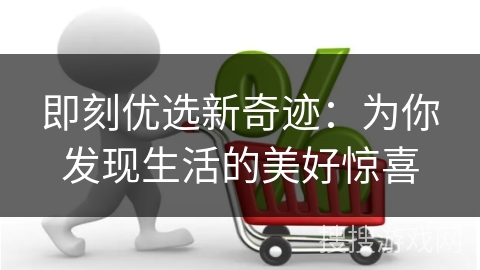 即刻优选新奇迹：为你发现生活的美好惊喜
