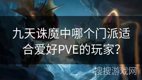 九天诛魔中哪个门派适合爱好PVE的玩家？