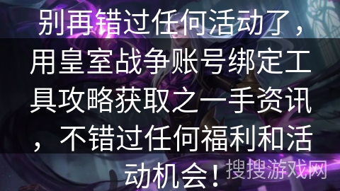 别再错过任何活动了，用皇室战争账号绑定工具攻略获取之一手资讯，不错过任何福利和活动机会！