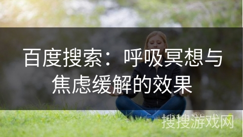 百度搜索:呼吸冥想与焦虑缓解的效果 百度搜索:呼吸冥想与焦虑缓解的效果