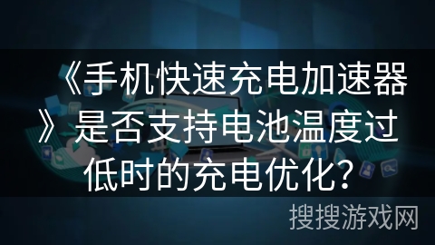 《手机快速充电加速器》是否支持电池温度过低时的充电优化？