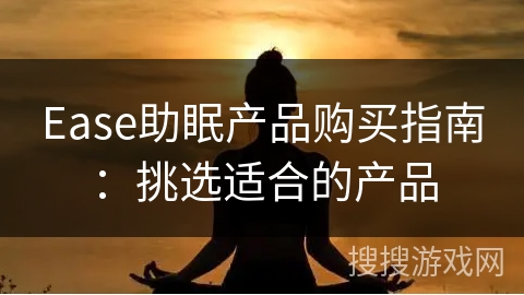 Ease助眠产品购买指南：挑选适合的产品