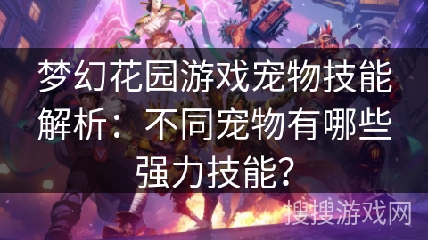 梦幻花园游戏宠物技能解析：不同宠物有哪些强力技能？