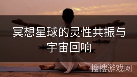 冥想星球的灵性共振与宇宙回响