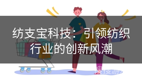 纺支宝科技：引领纺织行业的创新风潮