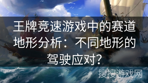 王牌竞速游戏中的赛道地形分析：不同地形的驾驶应对？