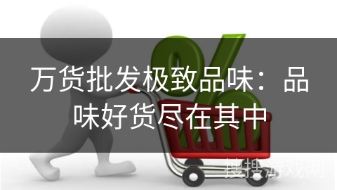 万货批发极致品味：品味好货尽在其中