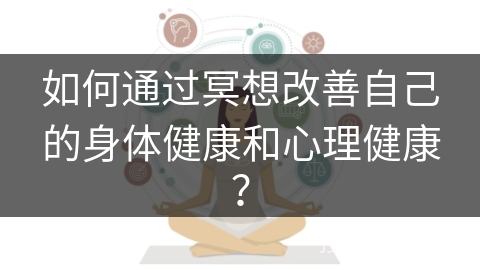 如何通过冥想改善自己的身体健康和心理健康？