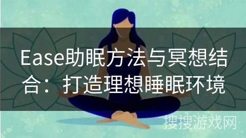 Ease助眠方法与冥想结合：打造理想睡眠环境