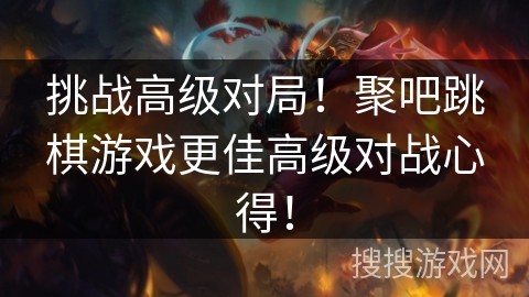 挑战高级对局!聚吧跳棋游戏更佳高级对战心得! 挑战高级对局!聚吧跳棋游戏更佳高级对战心得!