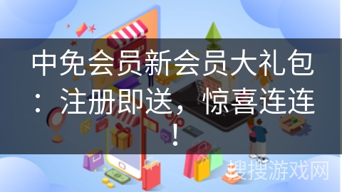 中免会员新会员大礼包：注册即送，惊喜连连！