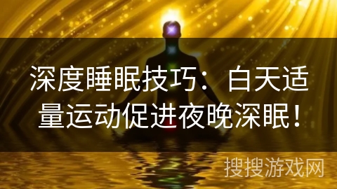 深度睡眠技巧：白天适量运动促进夜晚深眠！