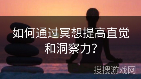 如何通过冥想提高直觉和洞察力？