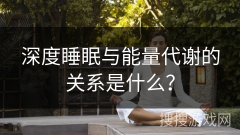 深度睡眠与能量代谢的关系是什么？