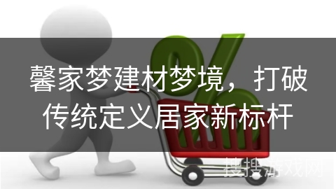 馨家梦建材梦境，打破传统定义居家新标杆