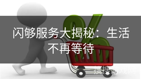 闪够服务大揭秘：生活不再等待