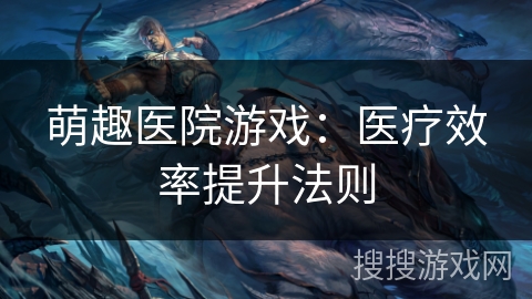 萌趣医院游戏：医疗效率提升法则