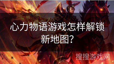 心力物语游戏怎样解锁新地图？