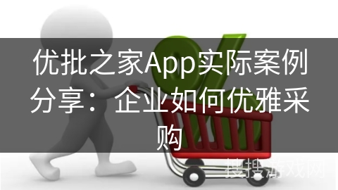 优批之家App实际案例分享：企业如何优雅采购